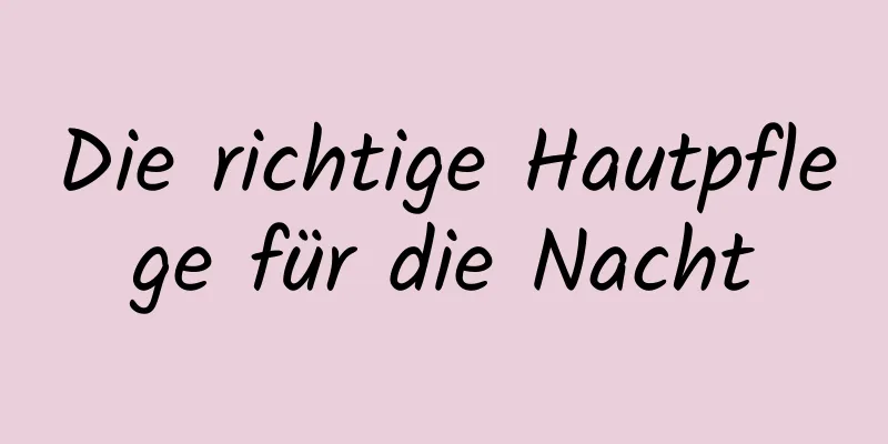 Die richtige Hautpflege für die Nacht