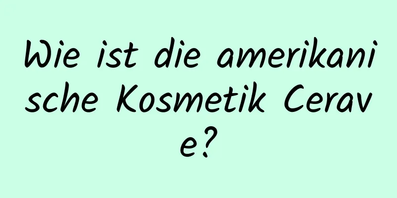 Wie ist die amerikanische Kosmetik Cerave?