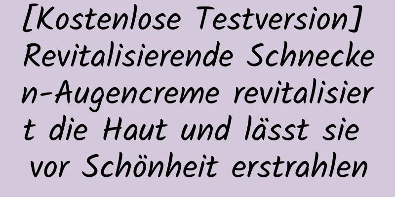 [Kostenlose Testversion] Revitalisierende Schnecken-Augencreme revitalisiert die Haut und lässt sie vor Schönheit erstrahlen