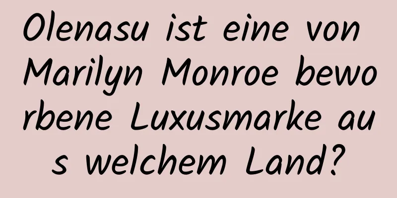 Olenasu ist eine von Marilyn Monroe beworbene Luxusmarke aus welchem ​​Land?