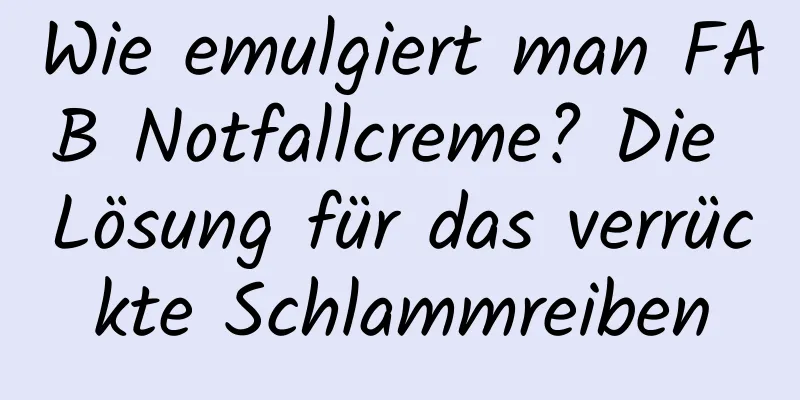 Wie emulgiert man FAB Notfallcreme? Die Lösung für das verrückte Schlammreiben