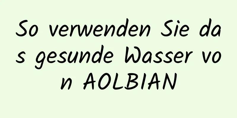 So verwenden Sie das gesunde Wasser von AOLBIAN