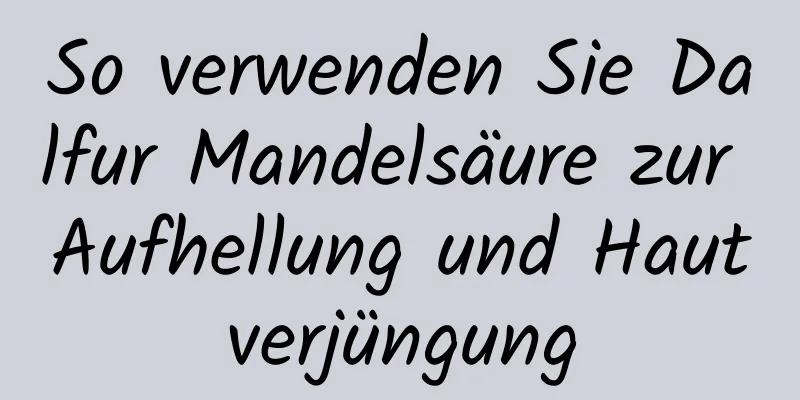 So verwenden Sie Dalfur Mandelsäure zur Aufhellung und Hautverjüngung