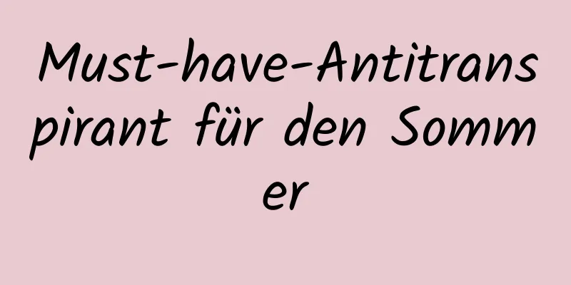 Must-have-Antitranspirant für den Sommer
