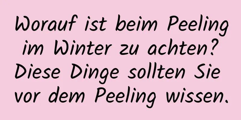 Worauf ist beim Peeling im Winter zu achten? Diese Dinge sollten Sie vor dem Peeling wissen.
