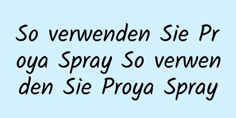So verwenden Sie Proya Spray So verwenden Sie Proya Spray