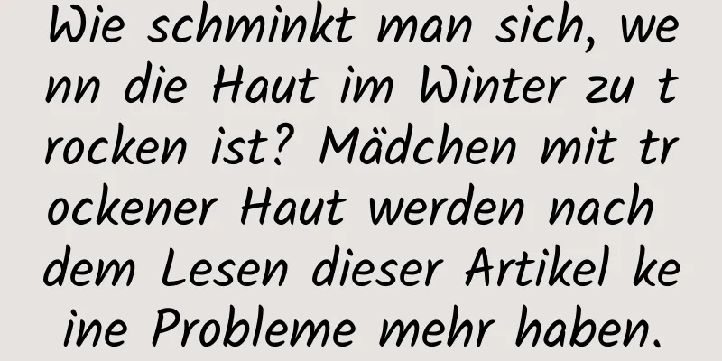 Wie schminkt man sich, wenn die Haut im Winter zu trocken ist? Mädchen mit trockener Haut werden nach dem Lesen dieser Artikel keine Probleme mehr haben.