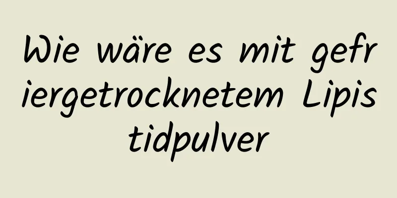 Wie wäre es mit gefriergetrocknetem Lipistidpulver
