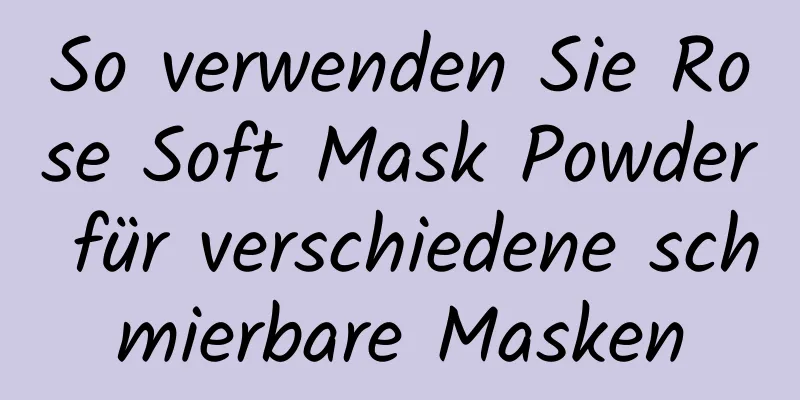 So verwenden Sie Rose Soft Mask Powder für verschiedene schmierbare Masken