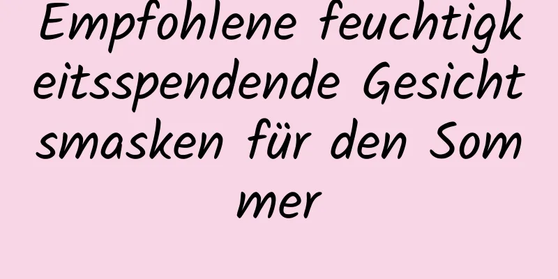 Empfohlene feuchtigkeitsspendende Gesichtsmasken für den Sommer