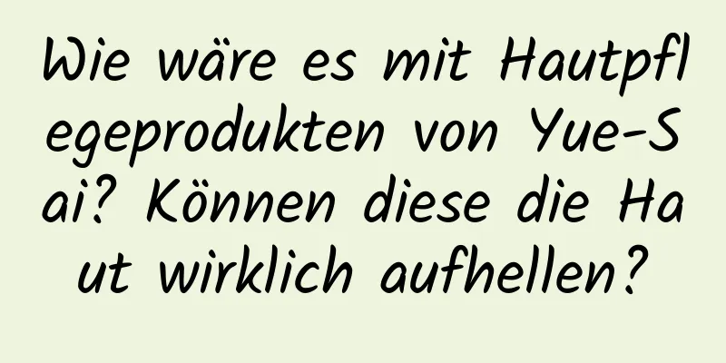 Wie wäre es mit Hautpflegeprodukten von Yue-Sai? Können diese die Haut wirklich aufhellen?