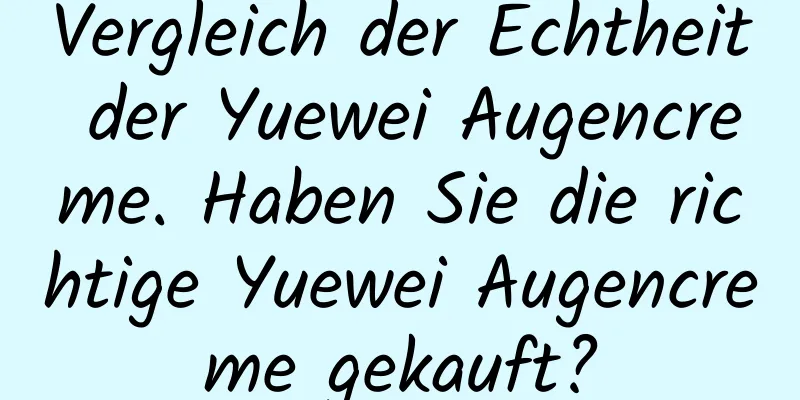 Vergleich der Echtheit der Yuewei Augencreme. Haben Sie die richtige Yuewei Augencreme gekauft?