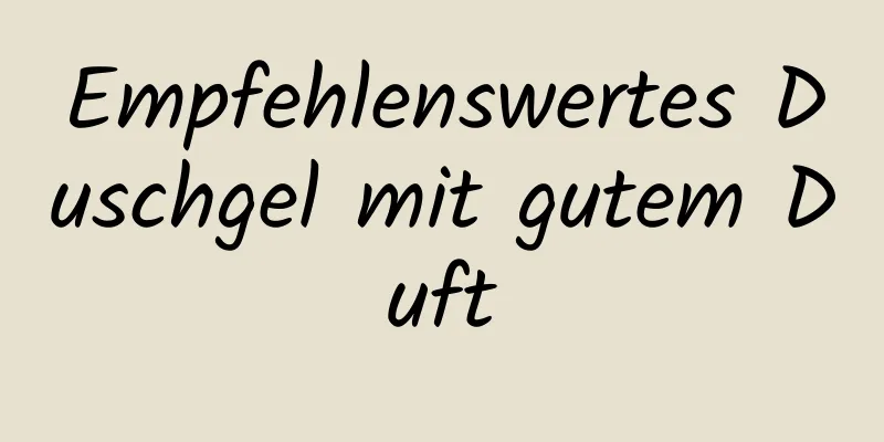Empfehlenswertes Duschgel mit gutem Duft