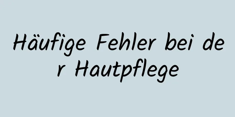 Häufige Fehler bei der Hautpflege