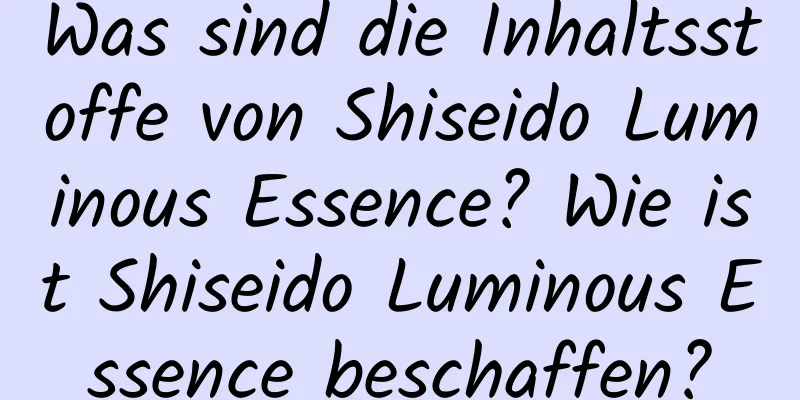 Was sind die Inhaltsstoffe von Shiseido Luminous Essence? Wie ist Shiseido Luminous Essence beschaffen?