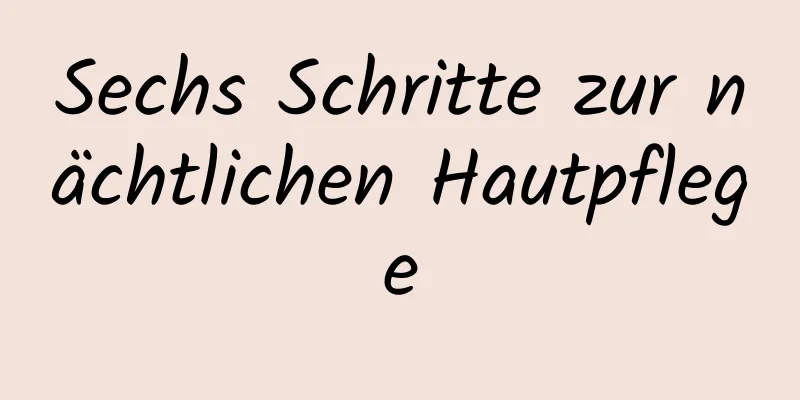 Sechs Schritte zur nächtlichen Hautpflege