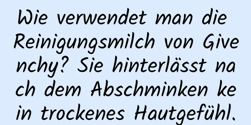 Wie verwendet man die Reinigungsmilch von Givenchy? Sie hinterlässt nach dem Abschminken kein trockenes Hautgefühl.