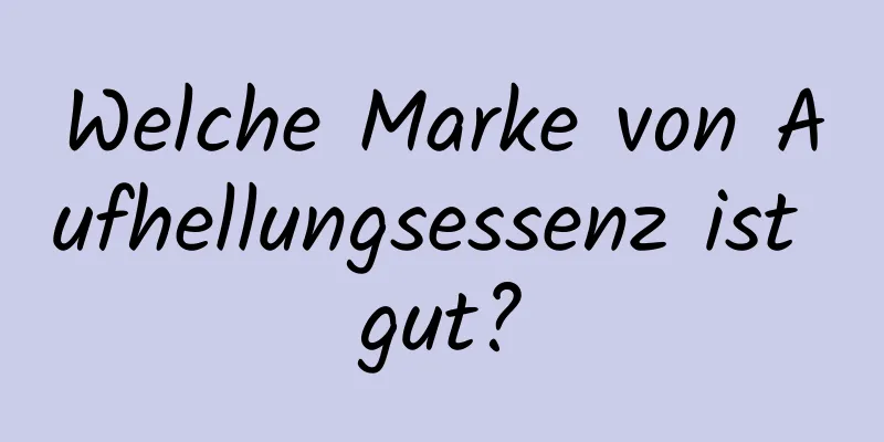 Welche Marke von Aufhellungsessenz ist gut?