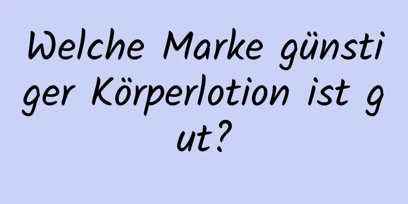 Welche Marke günstiger Körperlotion ist gut?