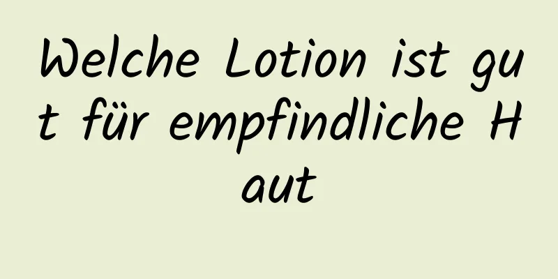 Welche Lotion ist gut für empfindliche Haut
