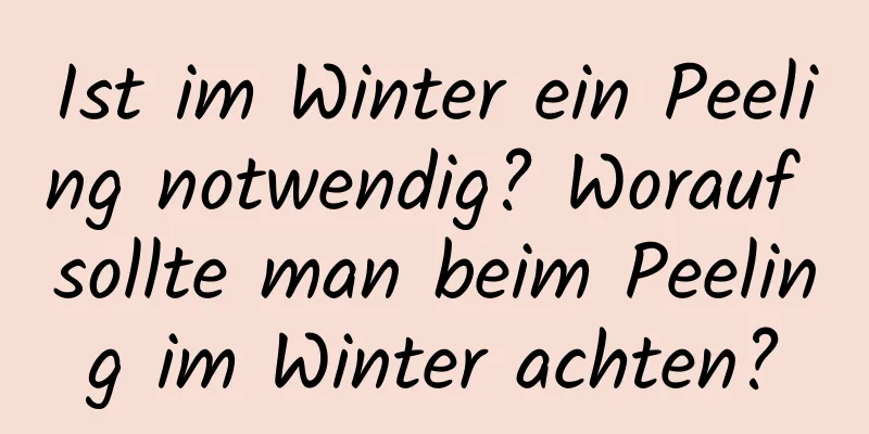 Ist im Winter ein Peeling notwendig? Worauf sollte man beim Peeling im Winter achten?