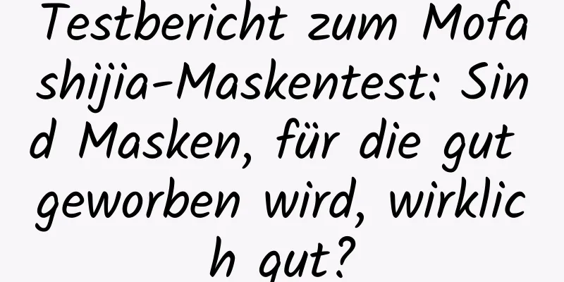 Testbericht zum Mofashijia-Maskentest: Sind Masken, für die gut geworben wird, wirklich gut?