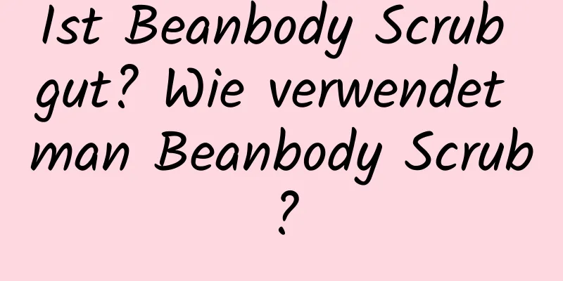 Ist Beanbody Scrub gut? Wie verwendet man Beanbody Scrub?