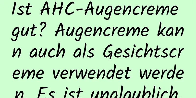 Ist AHC-Augencreme gut? Augencreme kann auch als Gesichtscreme verwendet werden. Es ist unglaublich.