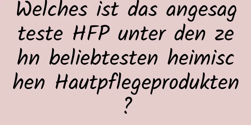 Welches ist das angesagteste HFP unter den zehn beliebtesten heimischen Hautpflegeprodukten?