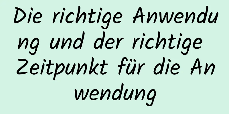 Die richtige Anwendung und der richtige Zeitpunkt für die Anwendung