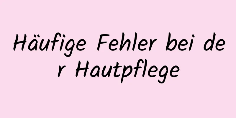 Häufige Fehler bei der Hautpflege