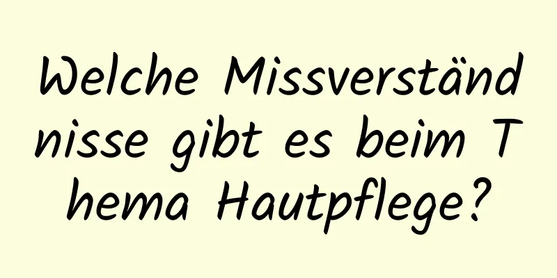 Welche Missverständnisse gibt es beim Thema Hautpflege?