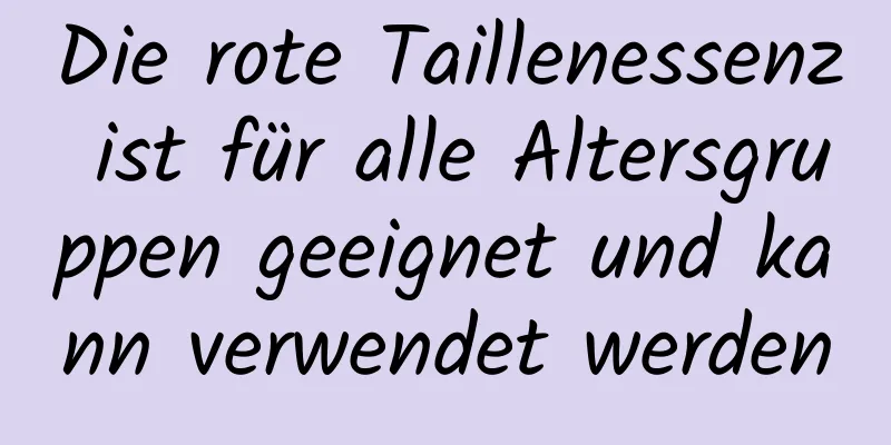 Die rote Taillenessenz ist für alle Altersgruppen geeignet und kann verwendet werden