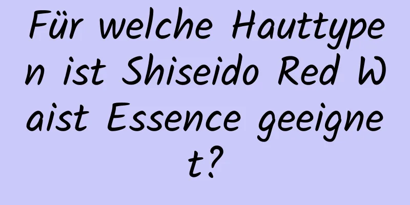 Für welche Hauttypen ist Shiseido Red Waist Essence geeignet?
