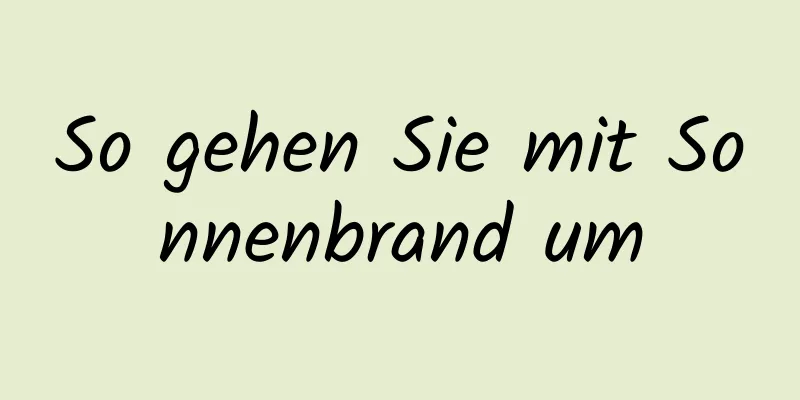 So gehen Sie mit Sonnenbrand um