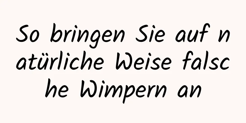 So bringen Sie auf natürliche Weise falsche Wimpern an