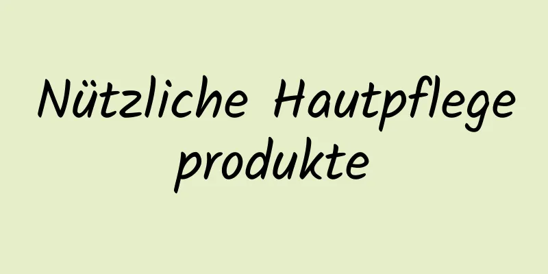 Nützliche Hautpflegeprodukte