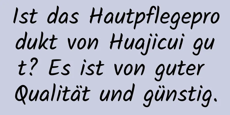 Ist das Hautpflegeprodukt von Huajicui gut? Es ist von guter Qualität und günstig.