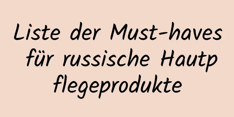 Liste der Must-haves für russische Hautpflegeprodukte