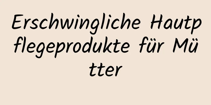 Erschwingliche Hautpflegeprodukte für Mütter