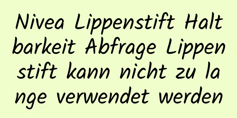 Nivea Lippenstift Haltbarkeit Abfrage Lippenstift kann nicht zu lange verwendet werden