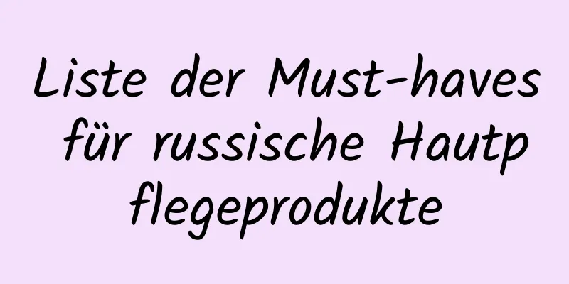 Liste der Must-haves für russische Hautpflegeprodukte