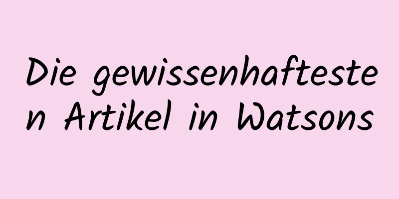 Die gewissenhaftesten Artikel in Watsons