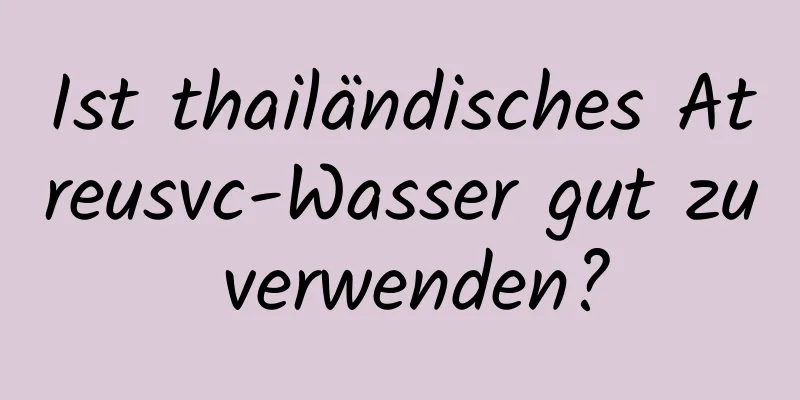 Ist thailändisches Atreusvc-Wasser gut zu verwenden?