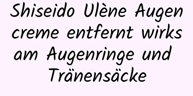 Shiseido Ulène Augencreme entfernt wirksam Augenringe und Tränensäcke