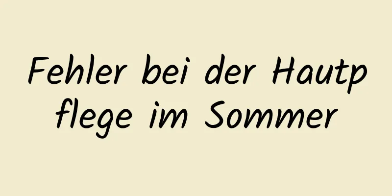 Fehler bei der Hautpflege im Sommer