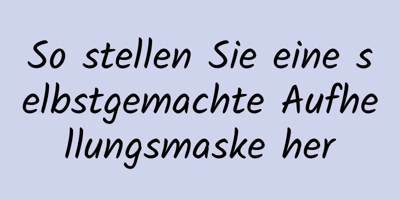 So stellen Sie eine selbstgemachte Aufhellungsmaske her