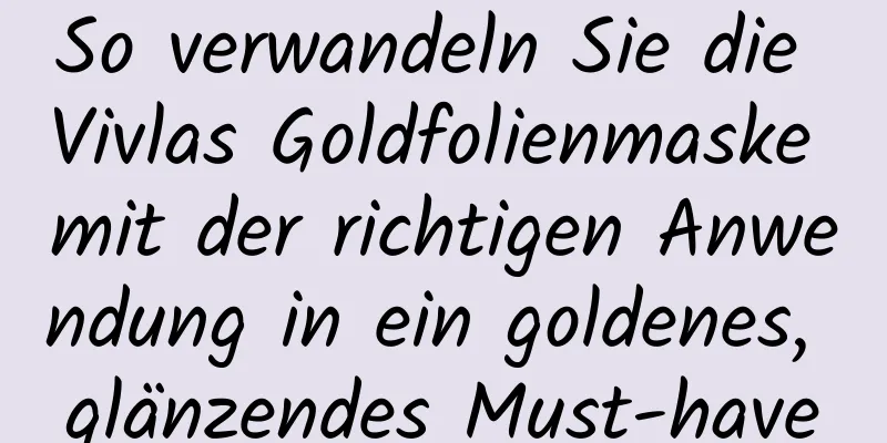 So verwandeln Sie die Vivlas Goldfolienmaske mit der richtigen Anwendung in ein goldenes, glänzendes Must-have