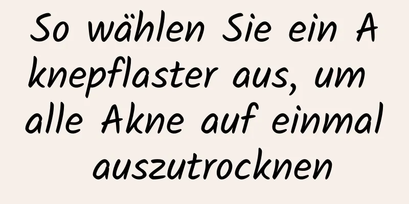 So wählen Sie ein Aknepflaster aus, um alle Akne auf einmal auszutrocknen