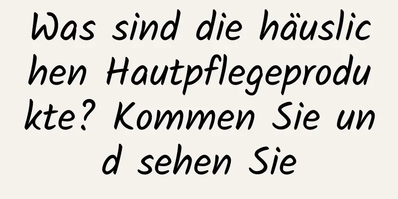 Was sind die häuslichen Hautpflegeprodukte? Kommen Sie und sehen Sie
